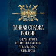 бесплатно читать книгу Тайная стража России. Очерки истории отечественных органов госбезопасности. Книга 3 автора  Коллектив авторов