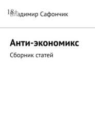 бесплатно читать книгу Анти-экономикс. Сборник статей автора Владимир Сафончик