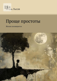 бесплатно читать книгу Проще простоты. Жизни посвящается автора Игорь Лысов