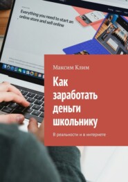 бесплатно читать книгу Как заработать деньги школьнику. В реальности и в интернете автора Максим Клим