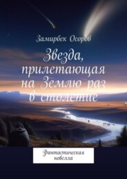 бесплатно читать книгу Звезда, прилетающая на Землю раз в столетие. Фантастическая новелла автора Замирбек Осоров