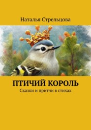 бесплатно читать книгу Птичий король. Сказки и притчи в стихах автора Наталья Стрельцова