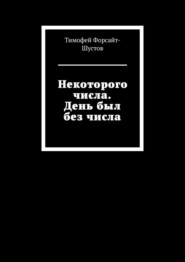 бесплатно читать книгу Некоторого числа. День был без числа автора Тимофей Форсайт-Шустов