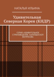 бесплатно читать книгу Удивительная Северная Корея (КНДР). Серия «Удивительное страноведение. Калейдоскоп вопросов» автора Наталья Ильина