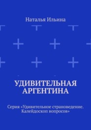 бесплатно читать книгу Удивительная Аргентина. Серия «Удивительное страноведение. Калейдоскоп вопросов» автора Наталья Ильина