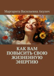 бесплатно читать книгу Как вам повысить свою жизненную энергию автора Маргарита Акулич