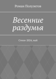 бесплатно читать книгу Весенние раздумья. Стихи-2024, май автора Роман Полуэктов