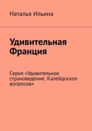 бесплатно читать книгу Удивительная Франция. Серия «Удивительное страноведение. Калейдоскоп вопросов» автора Наталья Ильина