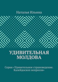 бесплатно читать книгу Удивительная Молдова. Серия «Удивительное страноведение. Калейдоскоп вопросов» автора Наталья Ильина