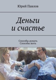 бесплатно читать книгу Деньги и счастье. Способы думать. Способы жить автора Юрий Павлов