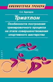 бесплатно читать книгу Триатлон. Особенности построения тренировочного процесса на этапе совершенствования спортивного мастерства автора Сергей Карачаров