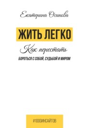 бесплатно читать книгу Жить легко. Как перестать бороться с собой, судьбой и миром автора Екатерина Осипова