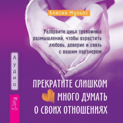 Прекратите слишком много думать о своих отношениях: разорвите цикл тревожных размышлений, чтобы взрастить любовь, доверие и связь с вашим партнером