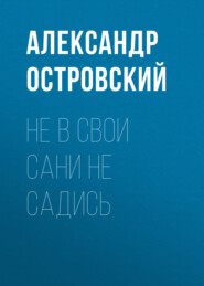 бесплатно читать книгу Не в свои сани не садись автора Александр Островский