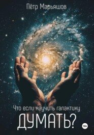 бесплатно читать книгу Что если научить галактику думать? автора Пётр Марьяшов