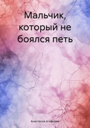 бесплатно читать книгу Мальчик, который не боялся петь автора Анастасия Агафнова