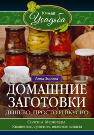 бесплатно читать книгу Домашние заготовки. Дешево, просто и вкусно. Соленья. Маринады. Квашеные, сушеные, вяленые запасы… автора Анна Зорина