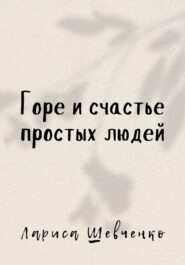 бесплатно читать книгу Горе и счастье простых людей автора Лариса Шевченко