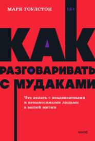 бесплатно читать книгу Как разговаривать с м*даками. Что делать с неадекватными и невыносимыми людьми в вашей жизни автора Марк Гоулстон