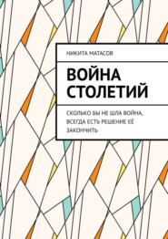 бесплатно читать книгу Война столетий. Сколько бы не шла война, всегда есть решение её закончить автора Никита Матасов