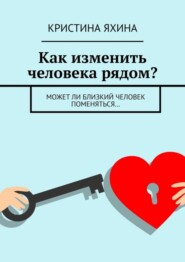 бесплатно читать книгу Как изменить человека рядом? Может ли близкий человек поменяться… автора Кристина Яхина