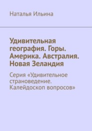 бесплатно читать книгу Удивительная география. Горы. Америка. Австралия. Новая Зеландия. Серия «Удивительное страноведение. Калейдоскоп вопросов» автора Наталья Ильина