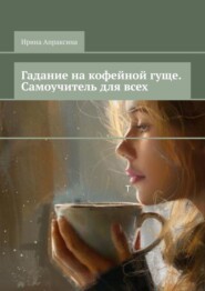 бесплатно читать книгу Гадание на кофейной гуще. Самоучитель для всех автора Ирина Апраксина