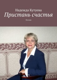 бесплатно читать книгу Пристань счастья. Поэзия автора Надежда Кутуева