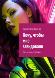 бесплатно читать книгу Хочу, чтобы мне завидовали. Путь к новым победам автора Кристина Яхина