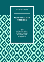 бесплатно читать книгу Удивительная Украина. Серия «Удивительное страноведение. Калейдоскоп вопросов» автора Наталья Ильина