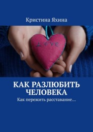 бесплатно читать книгу Как разлюбить человека. Как пережить расставание… автора Кристина Яхина