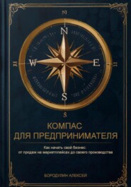 бесплатно читать книгу Компас для предпринимателя. Как начать свой бизнес: от продаж на маркетплейсах до своего производства автора Алексей Бородулин