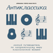 бесплатно читать книгу Антиклассика: Легкий путеводитель по напряженному миру классической музыки автора Арианна Уорсо-Фан Раух