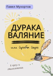 бесплатно читать книгу Дуракаваляние, или Пробы пера в прозе и стихосложении автора Мухортов Петрович