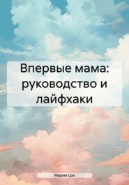 бесплатно читать книгу Впервые мама: руководство и лайфхаки автора Мария Ши