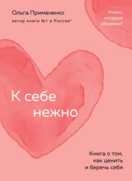 бесплатно читать книгу К себе нежно. Книга о том, как ценить и беречь себя автора Ольга Примаченко