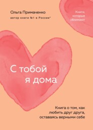 бесплатно читать книгу С тобой я дома. Книга о том, как любить друг друга, оставаясь верными себе автора Ольга Примаченко