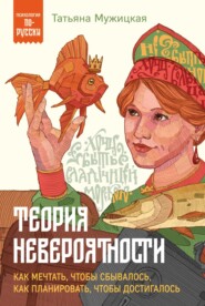 бесплатно читать книгу Теория невероятности. Как мечтать, чтобы сбывалось, как планировать, чтобы достигалось автора Татьяна Мужицкая