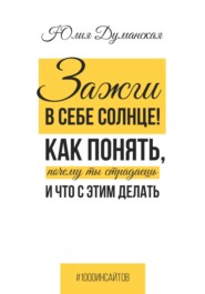 бесплатно читать книгу Зажги в себе солнце! Как понять, почему ты страдаешь и что с этим делать автора Юлия Думанская