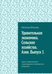 бесплатно читать книгу Удивительная экономика. Сельское хозяйство. Азия. Выпуск 1. Серия «Удивительное страноведение. Калейдоскоп вопросов» автора Наталья Ильина