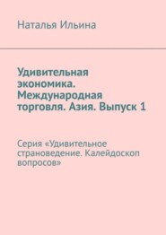 бесплатно читать книгу Удивительная экономика. Международная торговля. Азия. Выпуск 1. Серия «Удивительное страноведение. Калейдоскоп вопросов» автора Наталья Ильина