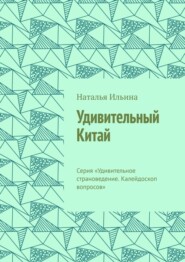 бесплатно читать книгу Удивительный Китай. Серия «Удивительное страноведение. Калейдоскоп вопросов» автора Наталья Ильина