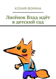 бесплатно читать книгу Лисёнок Влад идёт в детский сад автора Ксения Фомина