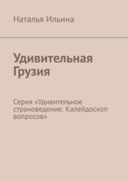 бесплатно читать книгу Удивительная Грузия. Серия «Удивительное страноведение. Калейдоскоп вопросов» автора Наталья Ильина