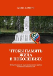 бесплатно читать книгу Чтобы память жила в поколениях. Чебаркульский муниципальный район Челябинской области автора Светлана Колодкина