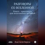 бесплатно читать книгу Разговоры со Вселенной. Книга-практикум для исполнения желаний автора Анастасия Береза