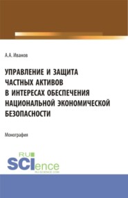 бесплатно читать книгу Управление и защита частных активов в интересах обеспечения национальной экономической безопасности. (Аспирантура). Монография. автора Александр Иванов