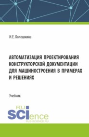 бесплатно читать книгу Автоматизация проектирования конструкторской документации для машиностроения в примерах и решениях. (Бакалавриат, Магистратура, Специалитет). Учебник. автора Инна Колошкина