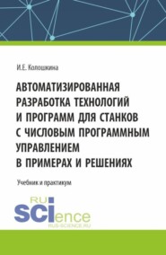 бесплатно читать книгу Автоматизированная разработка технологий и программ для станков с числовым программным управлением в примерах и решениях. (Аспирантура, Бакалавриат, Магистратура, Специалитет). Учебник. автора Инна Колошкина