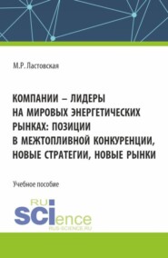 бесплатно читать книгу Компании – лидеры на мировых энергетических рынках: позиции в межтопливной конкуренции, новые стратегии, новые рынки. (Бакалавриат, Магистратура). Учебное пособие. автора Марина Ластовская